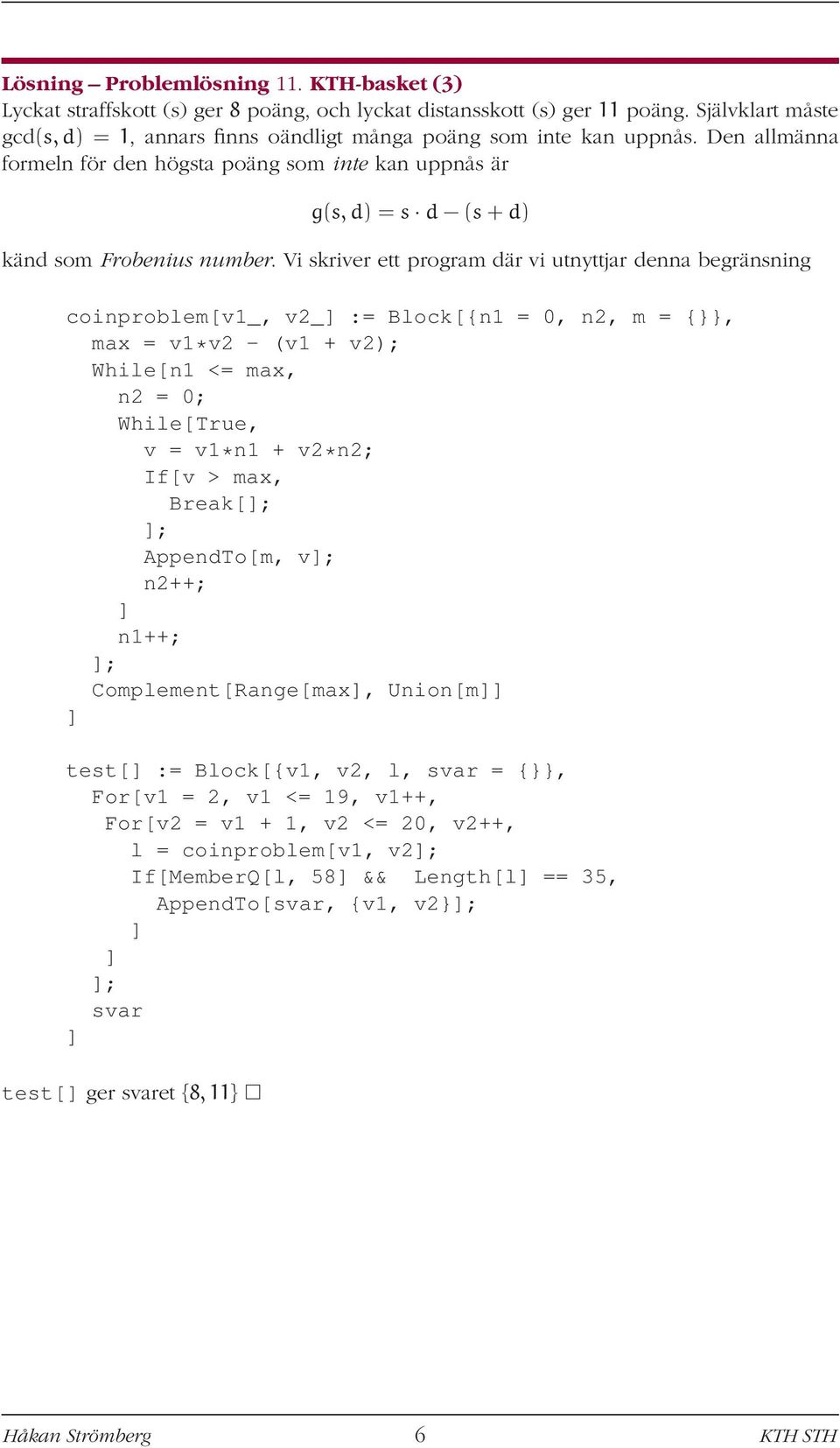 Vi skriver ett program där vi utnyttjar denna begränsning coinproblem[v1_, v2_ := Block[{n1 = 0, n2, m = {}}, max = v1*v2 - (v1 + v2); While[n1 <= max, n2 = 0; While[True, v = v1*n1 + v2*n2; If[v >