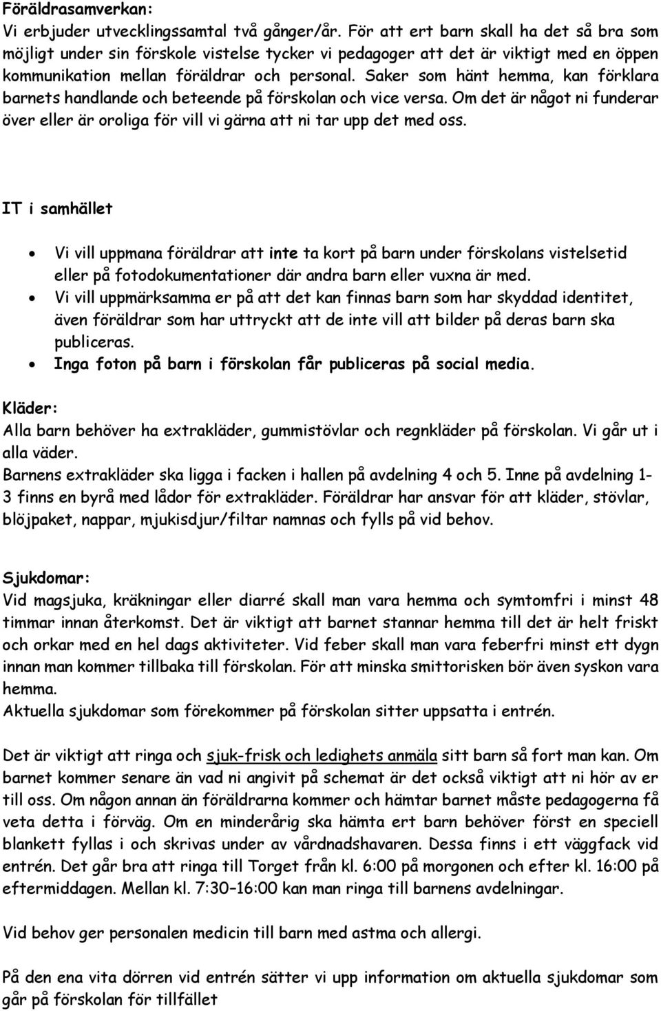 Saker som hänt hemma, kan förklara barnets handlande och beteende på förskolan och vice versa. Om det är något ni funderar över eller är oroliga för vill vi gärna att ni tar upp det med oss.