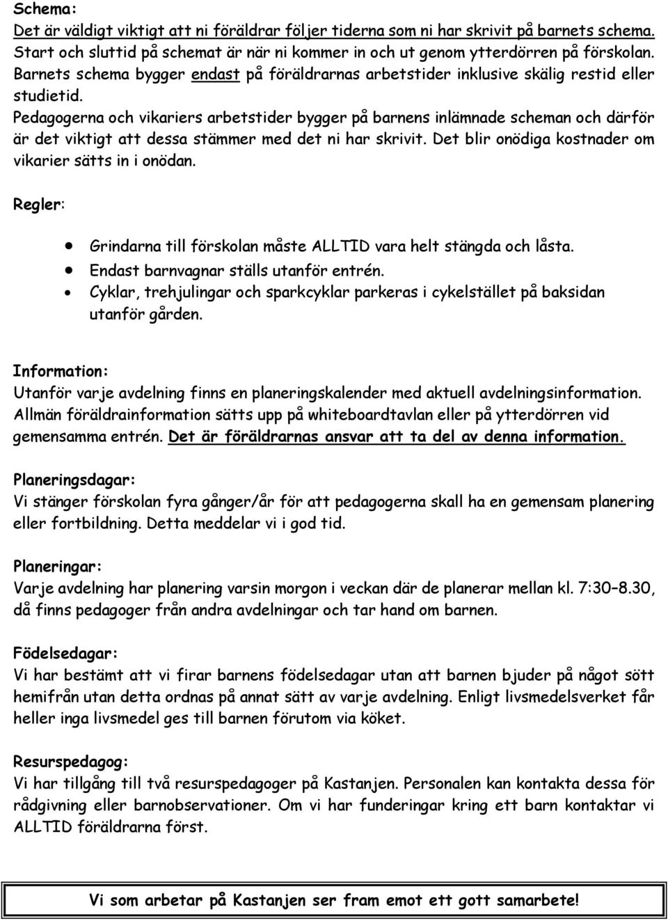 Pedagogerna och vikariers arbetstider bygger på barnens inlämnade scheman och därför är det viktigt att dessa stämmer med det ni har skrivit. Det blir onödiga kostnader om vikarier sätts in i onödan.