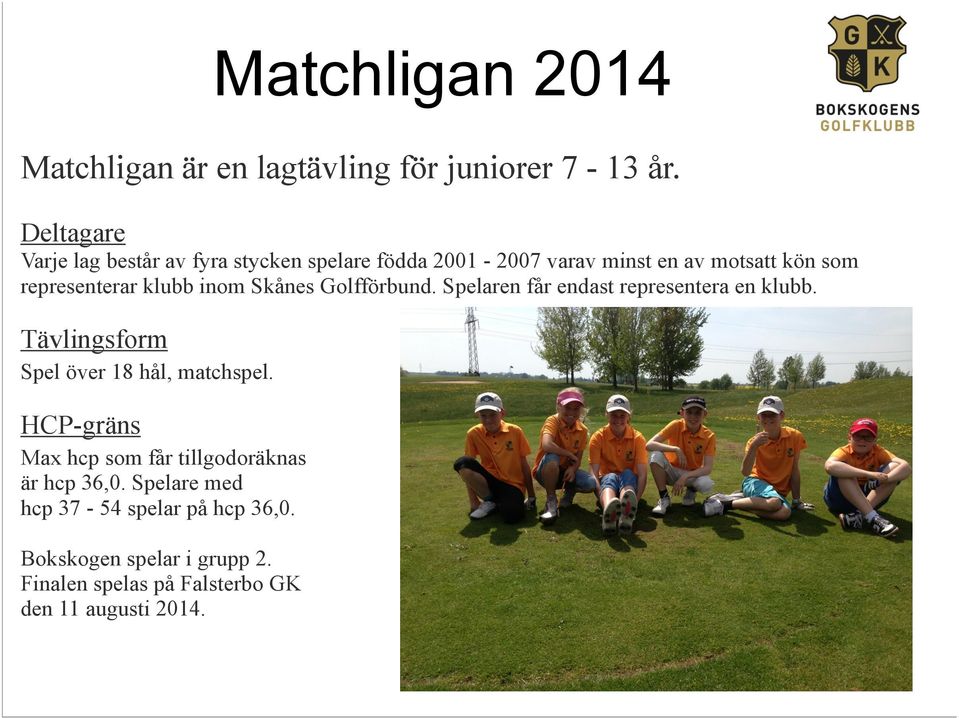 klubb inom Skånes Golfförbund. Spelaren får endast representera en klubb. Tävlingsform Spel över 18 hål, matchspel.