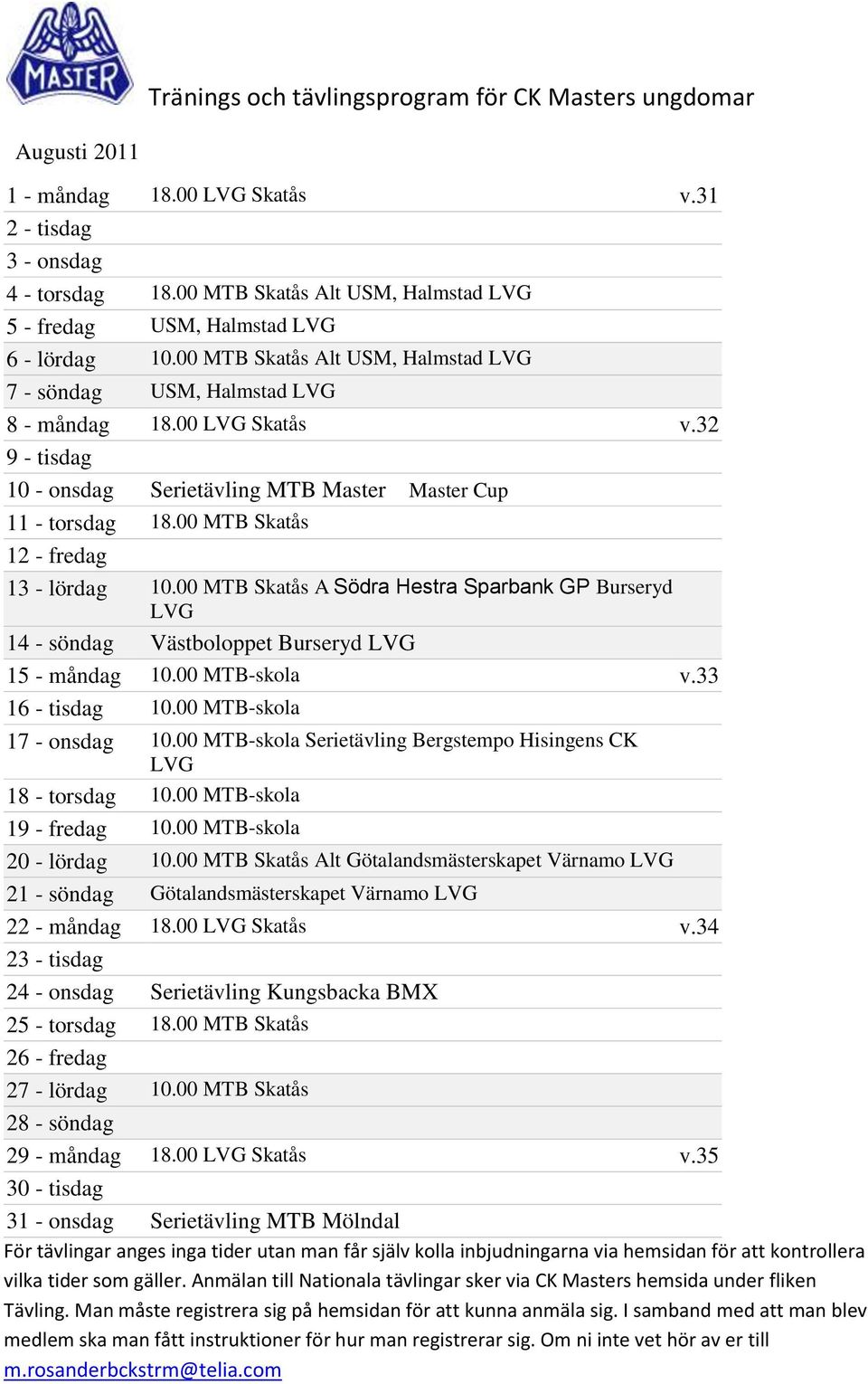 00 MTB Skatås 12 - fredag 13 - lördag 10.00 MTB Skatås A Södra Hestra Sparbank GP Burseryd LVG 14 - söndag Västboloppet Burseryd LVG 15 - måndag 10.00 MTB-skola v.33 16 - tisdag 10.