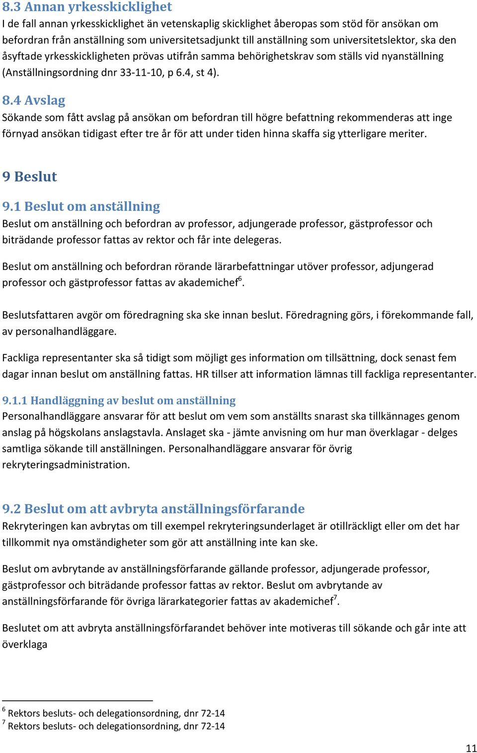 4 Avslag Sökande som fått avslag på ansökan om befordran till högre befattning rekommenderas att inge förnyad ansökan tidigast efter tre år för att under tiden hinna skaffa sig ytterligare meriter.