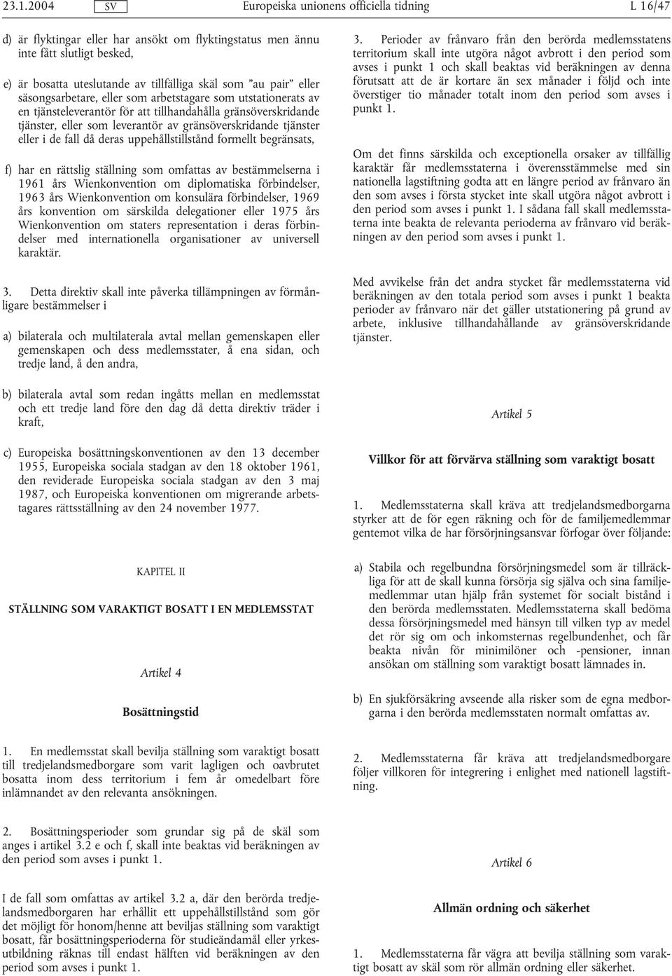 uppehållstillstånd formellt begränsats, f) har en rättslig ställning som omfattas av bestämmelserna i 1961 års Wienkonvention om diplomatiska förbindelser, 1963 års Wienkonvention om konsulära