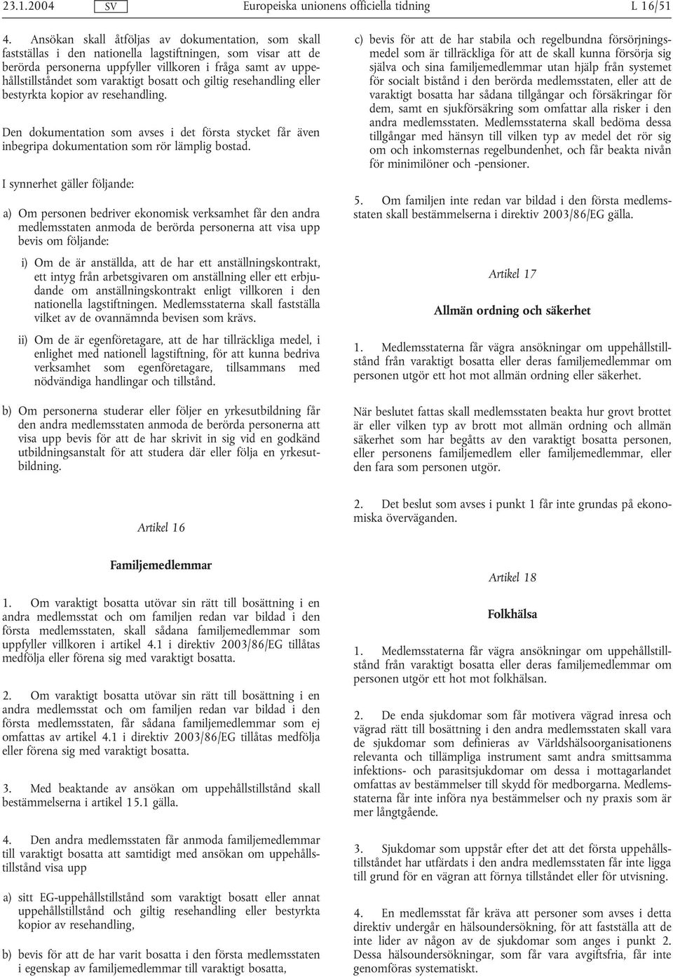 varaktigt bosatt och giltig resehandling eller bestyrkta kopior av resehandling. Den dokumentation som avses i det första stycket får även inbegripa dokumentation som rör lämplig bostad.