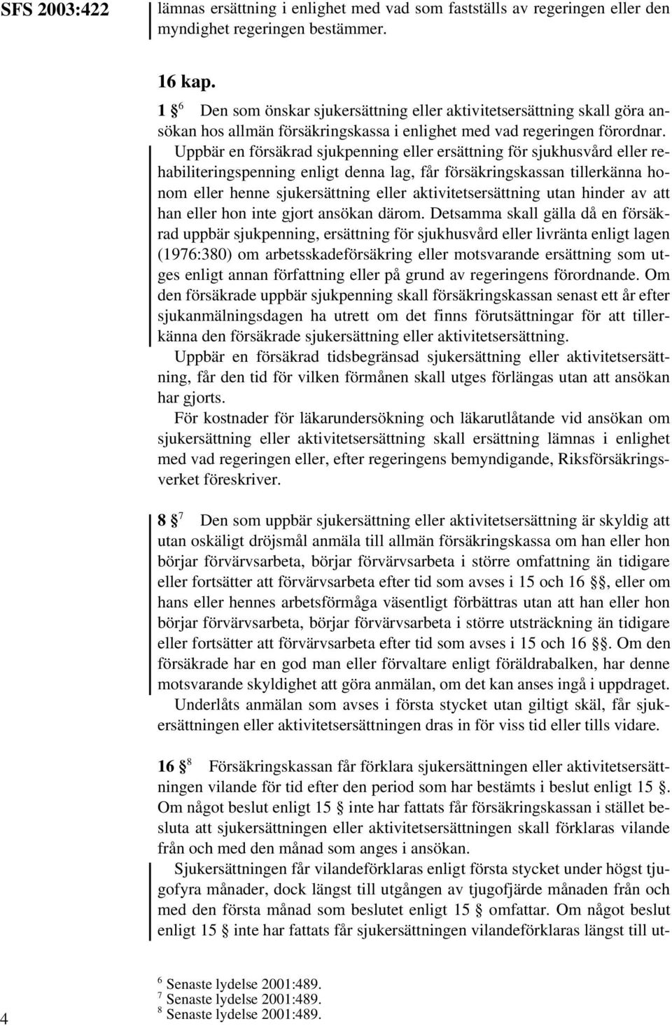 Uppbär en försäkrad sjukpenning eller ersättning för sjukhusvård eller rehabiliteringspenning enligt denna lag, får försäkringskassan tillerkänna honom eller henne sjukersättning eller