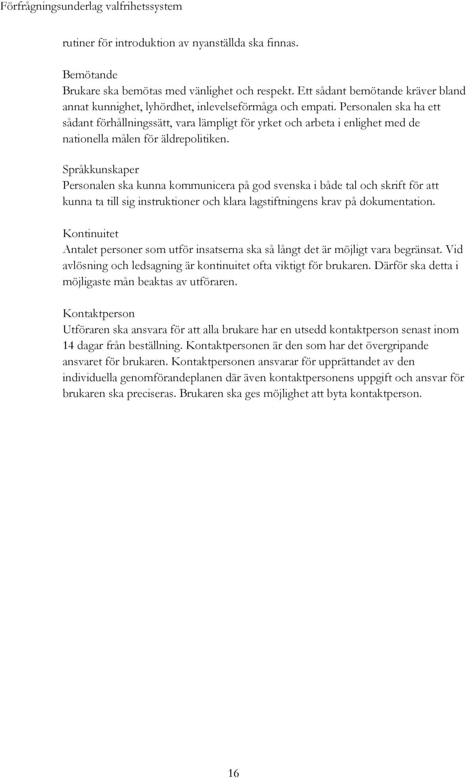 Språkkunskaper Personalen ska kunna kommunicera på god svenska i både tal och skrift för att kunna ta till sig instruktioner och klara lagstiftningens krav på dokumentation.