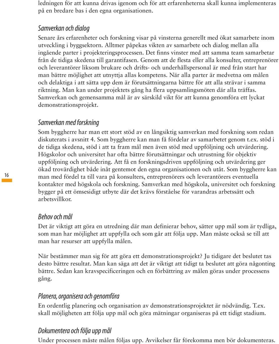 Alltmer påpekas vikten av samarbete och dialog mellan alla ingående parter i projekteringsprocessen. Det finns vinster med att samma team samarbetar från de tidiga skedena till garantifasen.