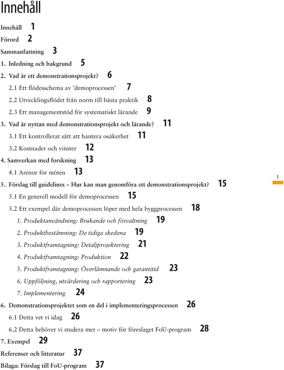1 Ett kontrollerat sätt att hantera osäkerhet 11 3.2 Kostnader och vinster 12 4. Samverkan med forskning 13 4.1 Arenor för möten 13 5.