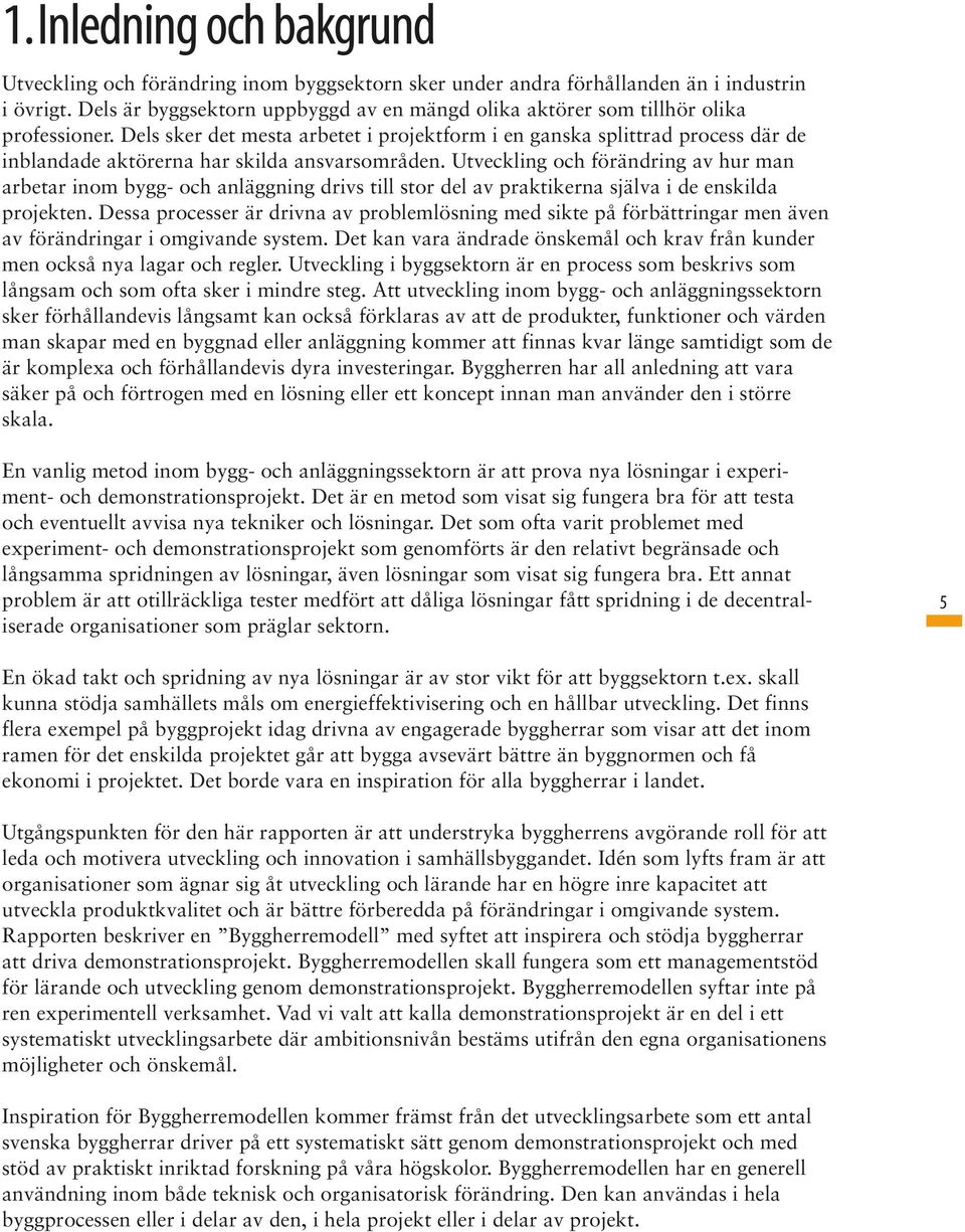 Dels sker det mesta arbetet i projektform i en ganska splittrad process där de inblandade aktörerna har skilda ansvarsområden.