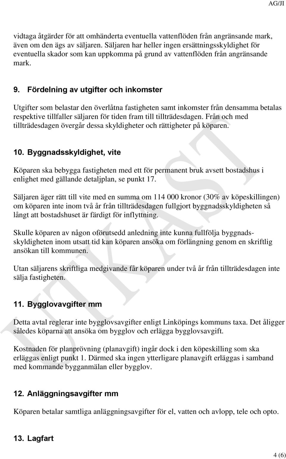 Fördelning av utgifter och inkomster Utgifter som belastar den överlåtna fastigheten samt inkomster från densamma betalas respektive tillfaller säljaren för tiden fram till tillträdesdagen.