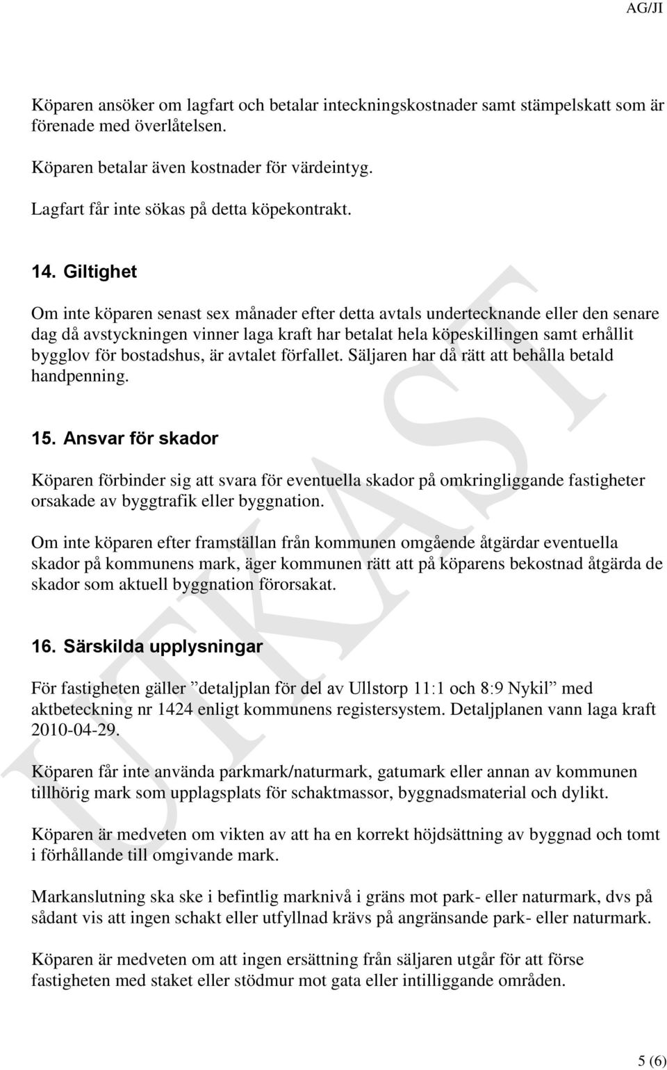 Giltighet Om inte köparen senast sex månader efter detta avtals undertecknande eller den senare dag då avstyckningen vinner laga kraft har betalat hela köpeskillingen samt erhållit bygglov för