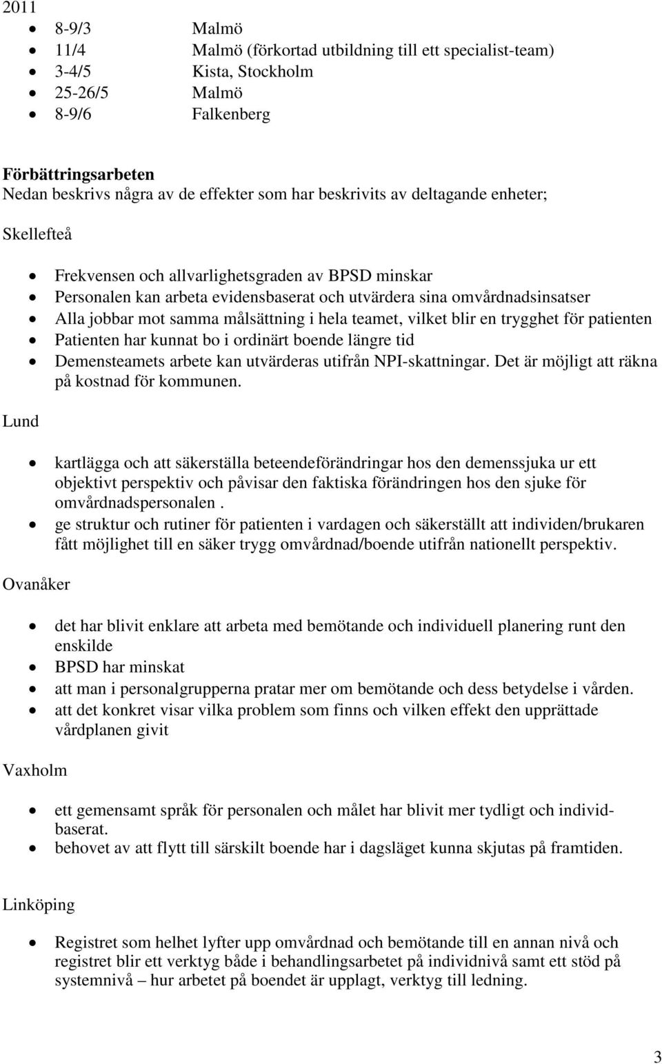 målsättning i hela teamet, vilket blir en trygghet för patienten Patienten har kunnat bo i ordinärt boende längre tid Demensteamets arbete kan utvärderas utifrån NPI-skattningar.