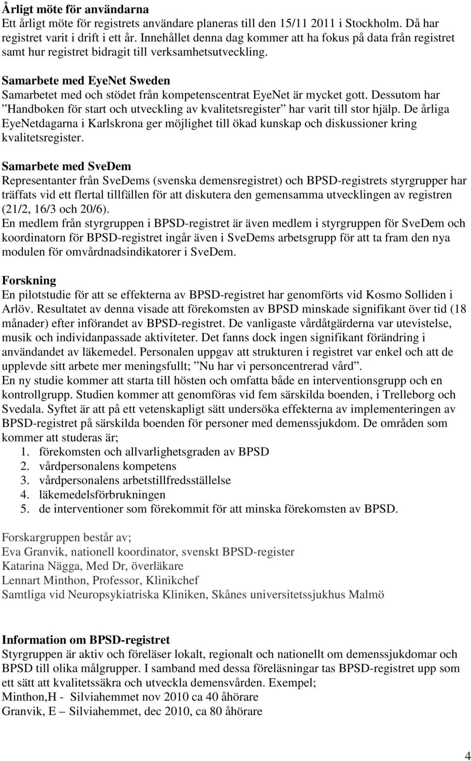 Samarbete med EyeNet Sweden Samarbetet med och stödet från kompetenscentrat EyeNet är mycket gott. Dessutom har Handboken för start och utveckling av kvalitetsregister har varit till stor hjälp.
