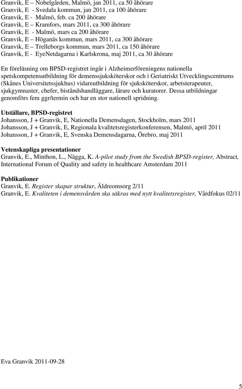 150 åhörare Granvik, E - EyeNetdagarna i Karlskrona, maj 2011, ca 30 åhörare En föreläsning om BPSD-registret ingår i Alzheimerföreningens nationella spetskompetensutbildning för demenssjuksköterskor