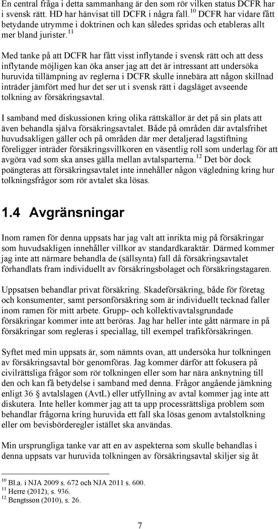 11 Med tanke på att DCFR har fått visst inflytande i svensk rätt och att dess inflytande möjligen kan öka anser jag att det är intressant att undersöka huruvida tillämpning av reglerna i DCFR skulle