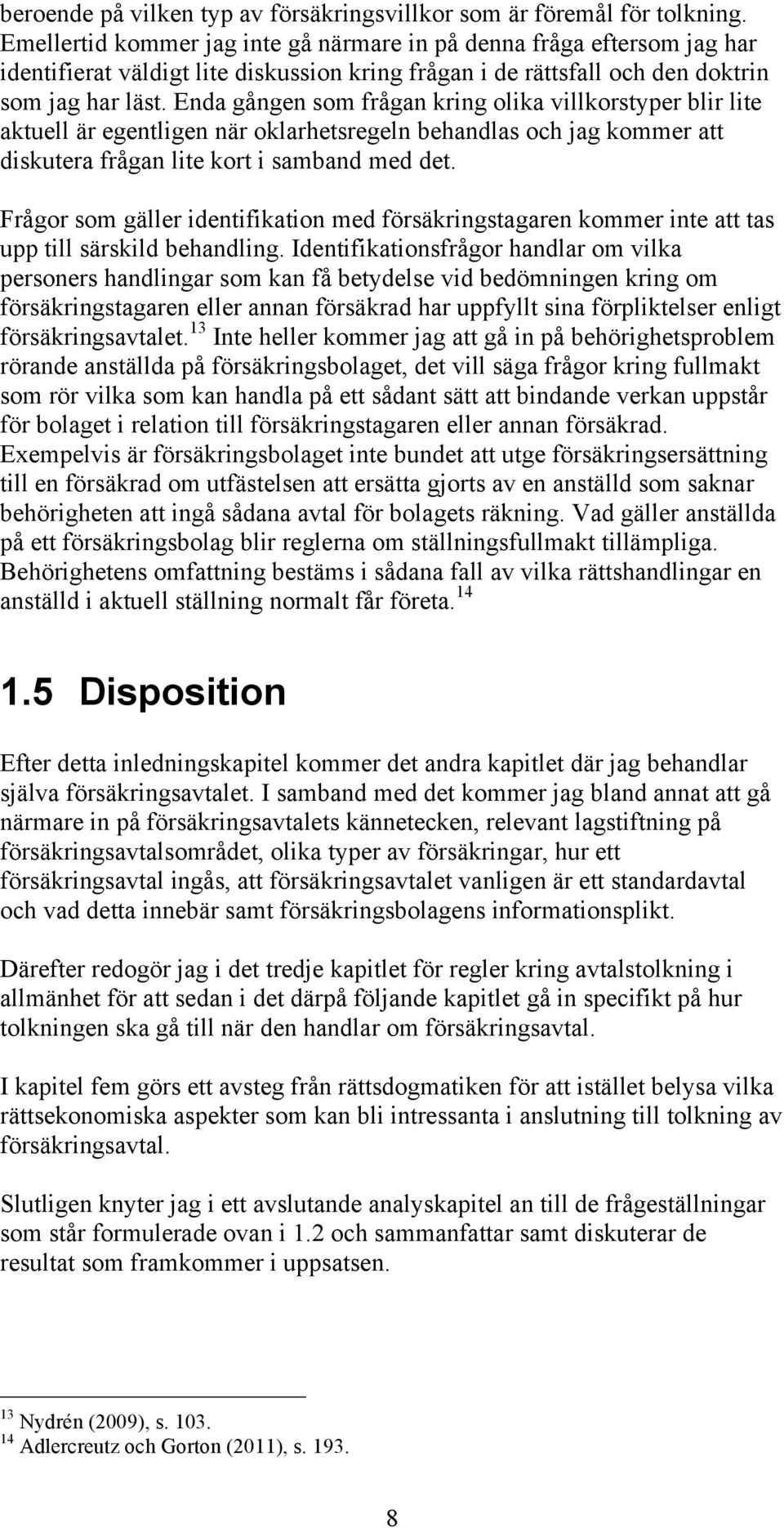 Enda gången som frågan kring olika villkorstyper blir lite aktuell är egentligen när oklarhetsregeln behandlas och jag kommer att diskutera frågan lite kort i samband med det.