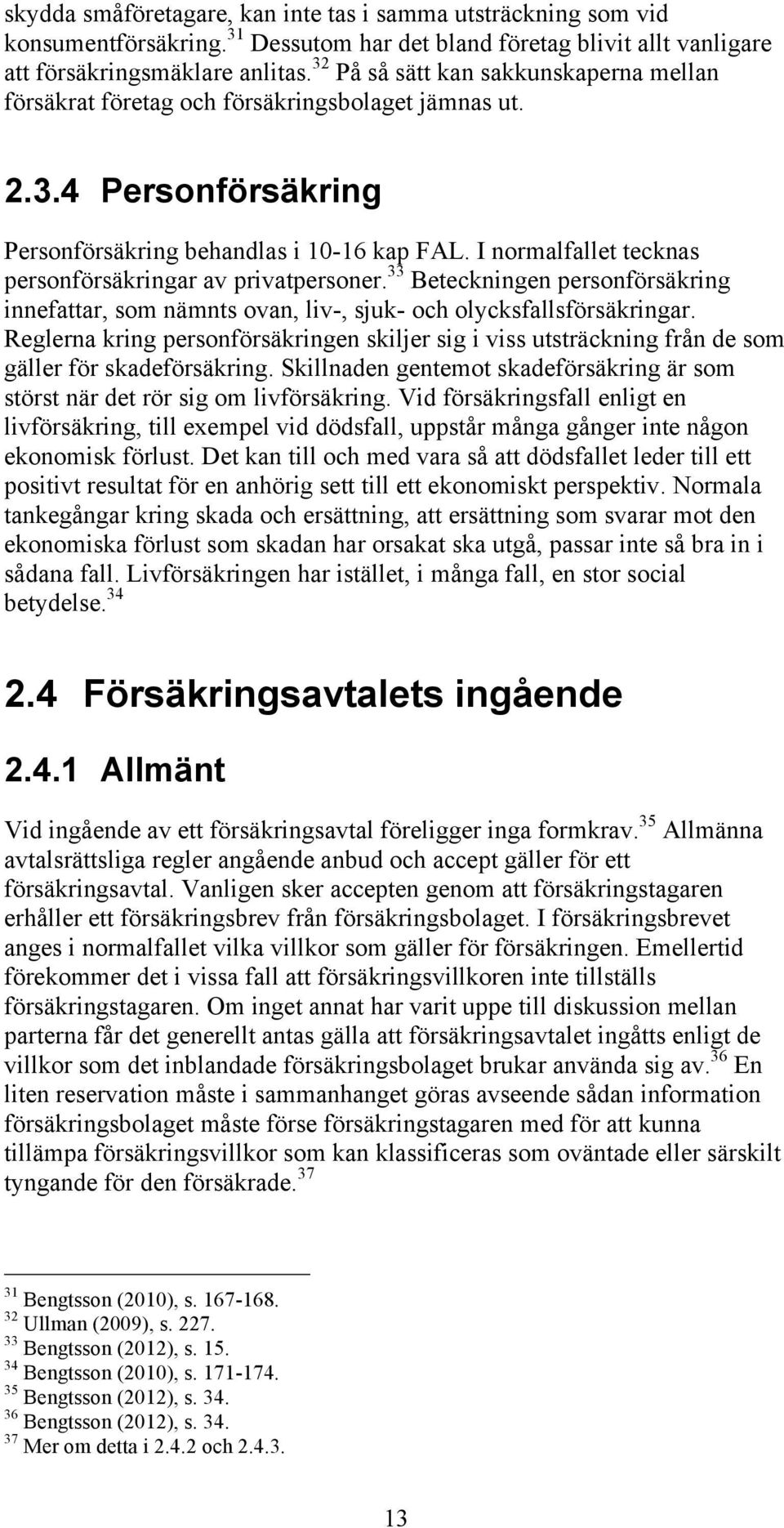 I normalfallet tecknas personförsäkringar av privatpersoner. 33 Beteckningen personförsäkring innefattar, som nämnts ovan, liv-, sjuk- och olycksfallsförsäkringar.