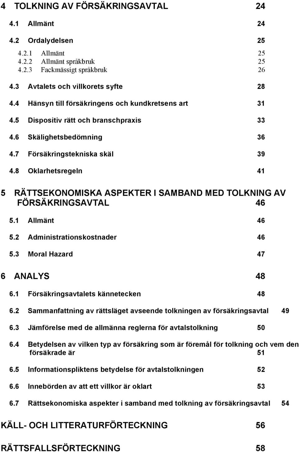 8 Oklarhetsregeln 41 5 RÄTTSEKONOMISKA ASPEKTER I SAMBAND MED TOLKNING AV FÖRSÄKRINGSAVTAL 46 5.1 Allmänt 46 5.2 Administrationskostnader 46 5.3 Moral Hazard 47 6 ANALYS 48 6.