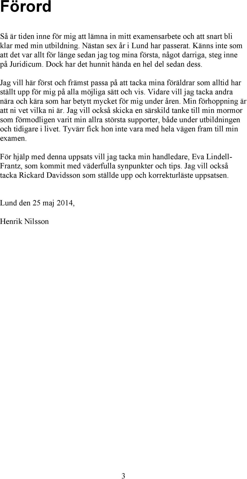 Jag vill här först och främst passa på att tacka mina föräldrar som alltid har ställt upp för mig på alla möjliga sätt och vis.
