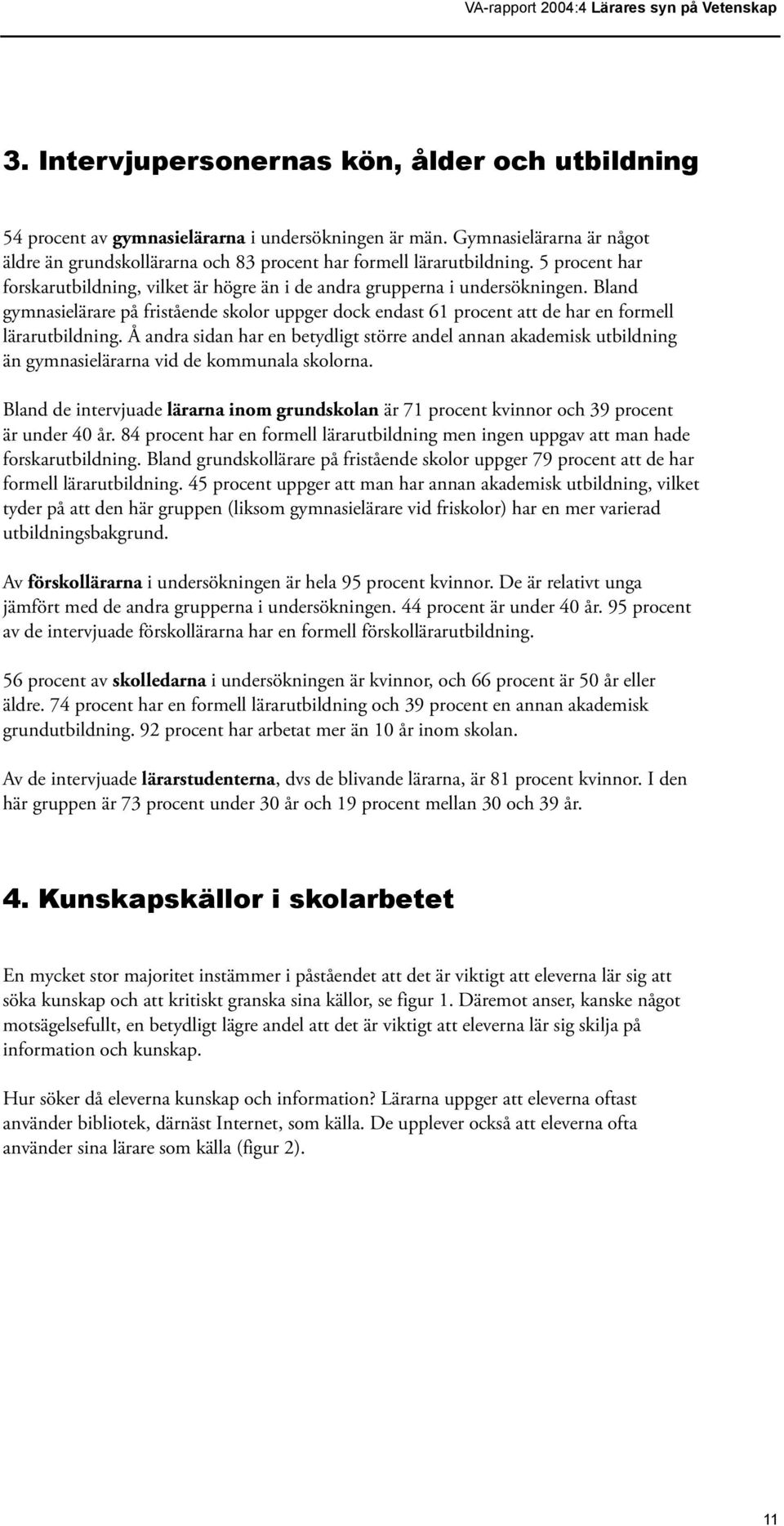 Bland gymnasielärare på fristående skolor uppger dock endast 61 procent att de har en formell lärarutbildning.