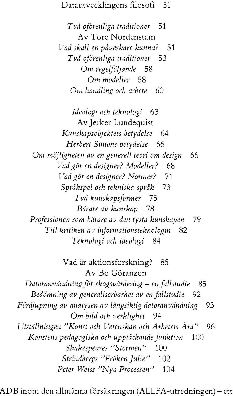 Om möjligheten av en generell teori om design 66 Vad gör en designer? Modeller? 68 Vad gör en designer? Normer?