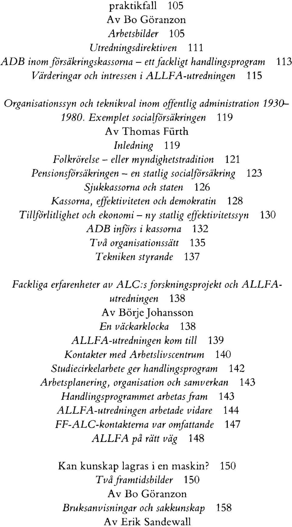 Exemplet socialförsäkringen 11 9 Av Thomas Furth Inledning 119 Folkrörelse - eller myndighetstradition 121 Pensionrförsäkringen - en statlig socialförsäkring 123 Sjukkassorna och staten 126 Kassorna,