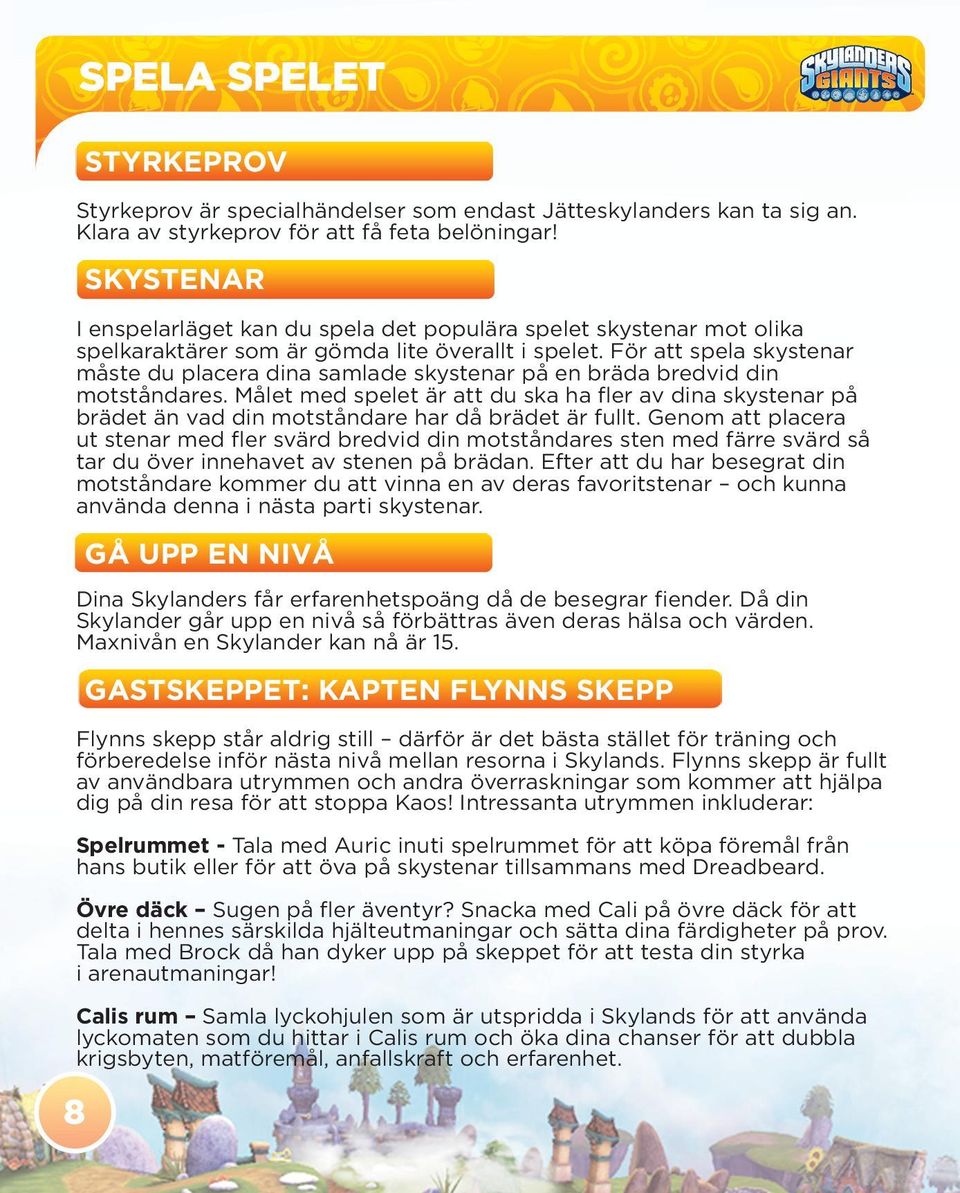 För att spela skystenar måste du placera dina samlade skystenar på en bräda bredvid din motståndares.