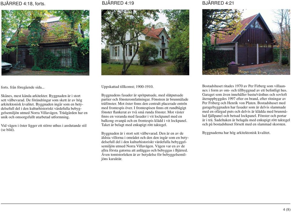 Trädgården har en unik och omsorgsfullt utarbetad utformning. Vid vägen i öster ligger ett större uthus i anslutande stil (se bild). Uppskattad tillkomst; 1900-1910.