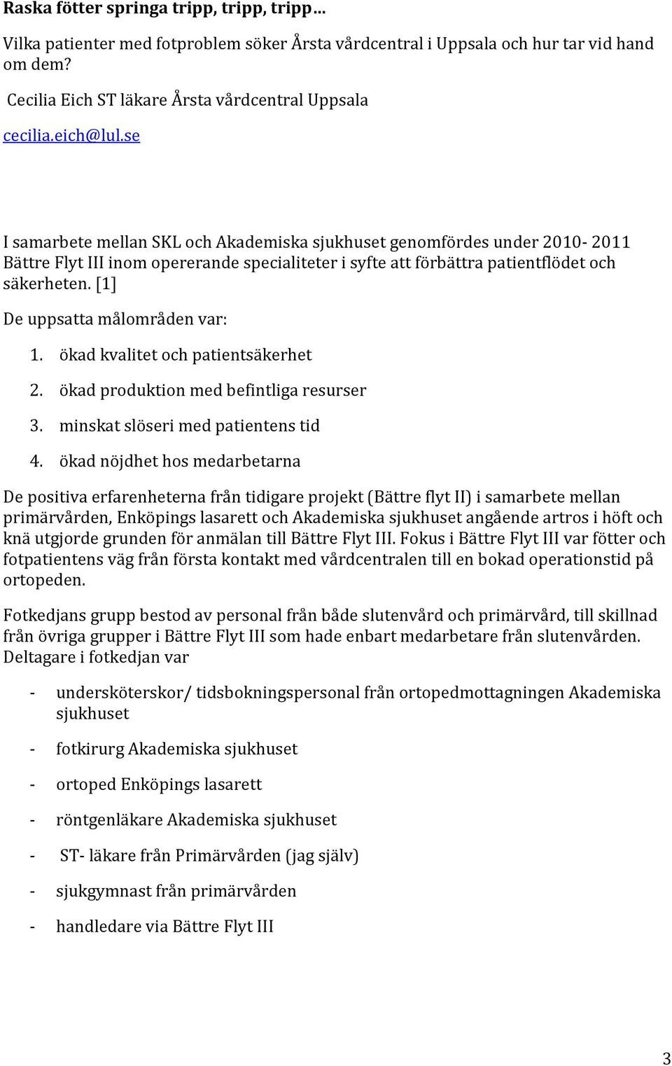 [1] De uppsatta målområden var: 1. ökad kvalitet och patientsäkerhet 2. ökad produktion med befintliga resurser 3. minskat slöseri med patientens tid 4.