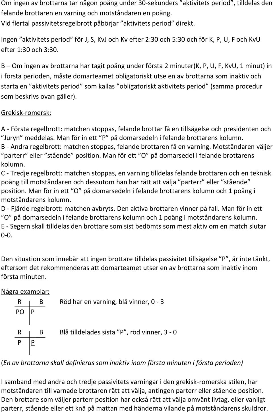 B Om ingen av brottarna har tagit poäng under första 2 minuter(k, P, U, F, KvU, 1 minut) in i första perioden, måste domarteamet obligatoriskt utse en av brottarna som inaktiv och starta en