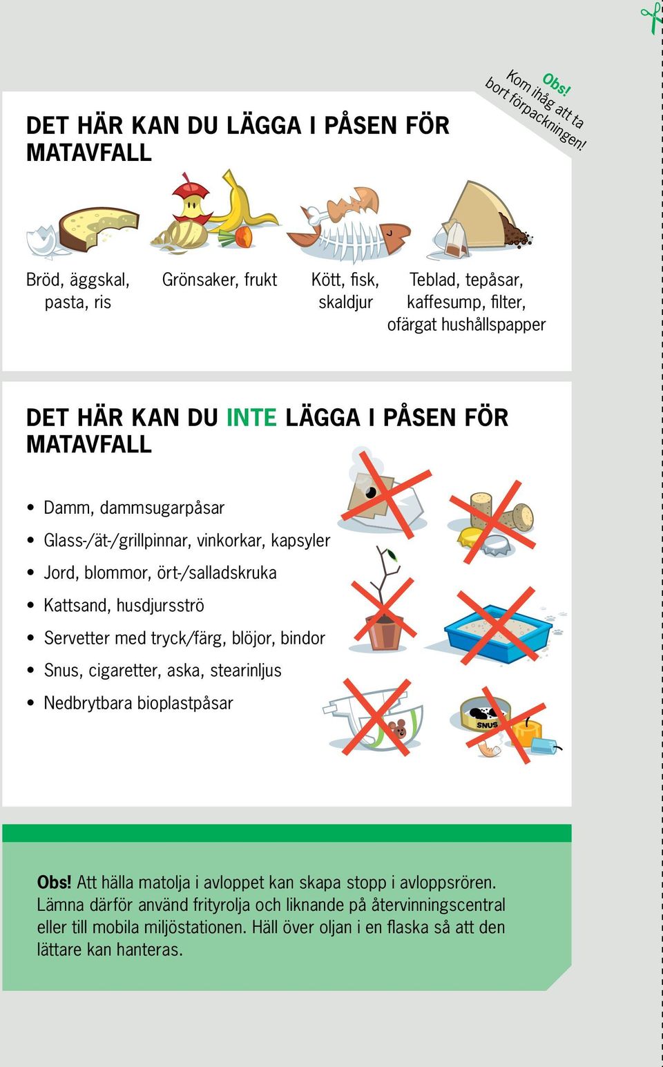 kan du INTE lägga i påsen för matavfall Damm, dammsugarpåsar Glass-/ät-/grillpinnar, vinkorkar, kapsyler Jord, blommor, ört-/sallads kruka Kattsand, husdjursströ Servetter med