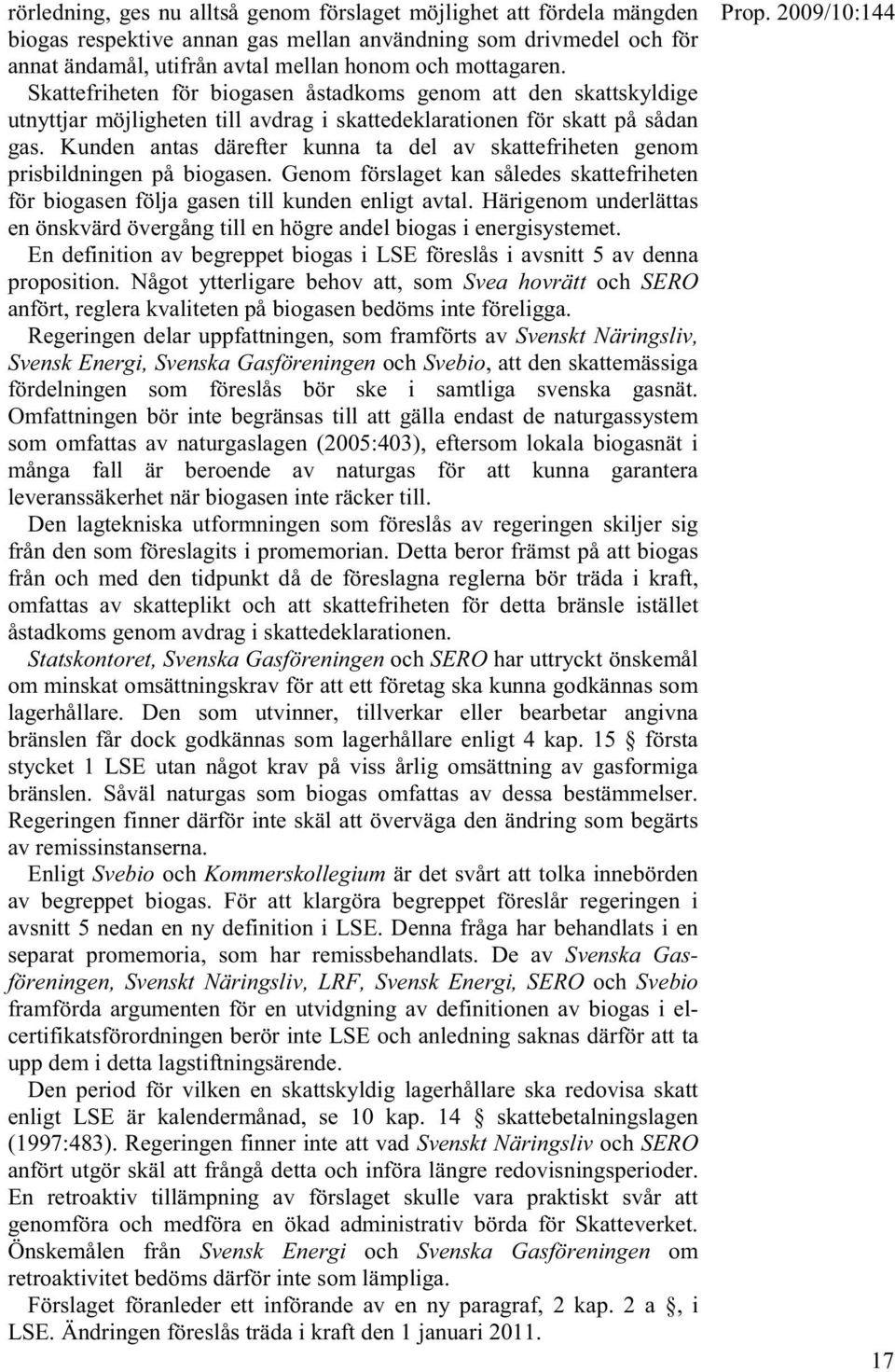Kunden antas därefter kunna ta del av skattefriheten genom prisbildningen på biogasen. Genom förslaget kan således skattefriheten för biogasen följa gasen till kunden enligt avtal.