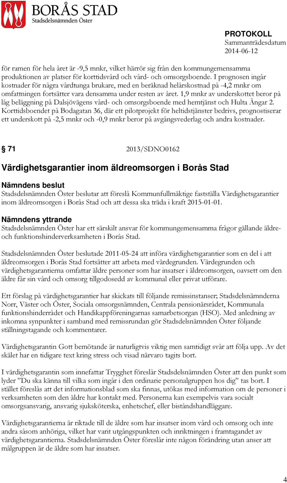 1,9 mnkr av underskottet beror på låg beläggning på Dalsjövägens vård- och omsorgsboende med hemtjänst och Hulta Ängar 2.