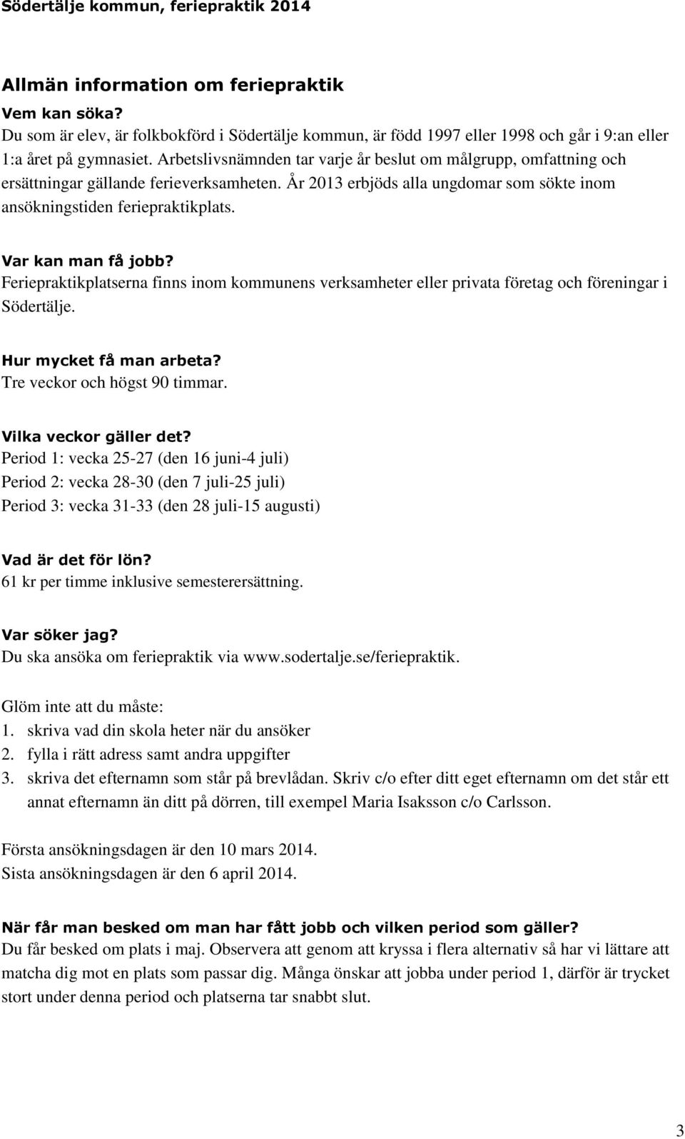 Var kan man få jobb? Feriepraktikplatserna finns inom kommunens verksamheter eller privata företag och föreningar i Södertälje. Hur mycket få man arbeta? Tre veckor och högst 90 timmar.