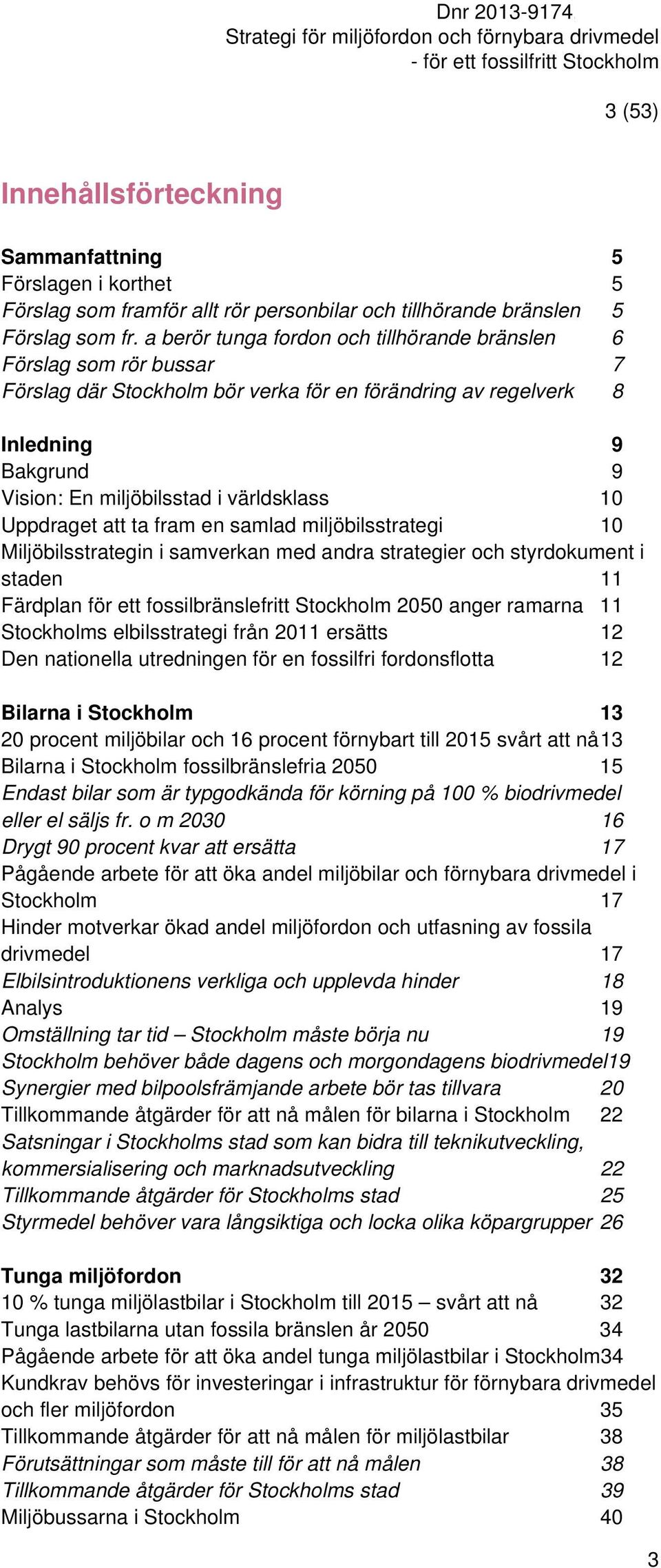 10 Uppdraget att ta fram en samlad miljöbilsstrategi 10 Miljöbilsstrategin i samverkan med andra strategier och styrdokument i staden 11 Färdplan för ett fossilbränslefritt Stockholm 2050 anger