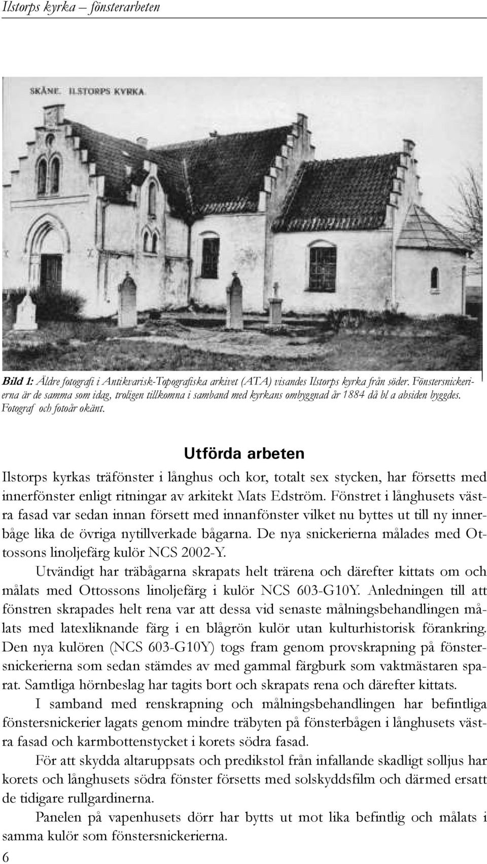 Utförda arbeten Ilstorps kyrkas träfönster i långhus och kor, totalt sex stycken, har försetts med innerfönster enligt ritningar av arkitekt Mats Edström.