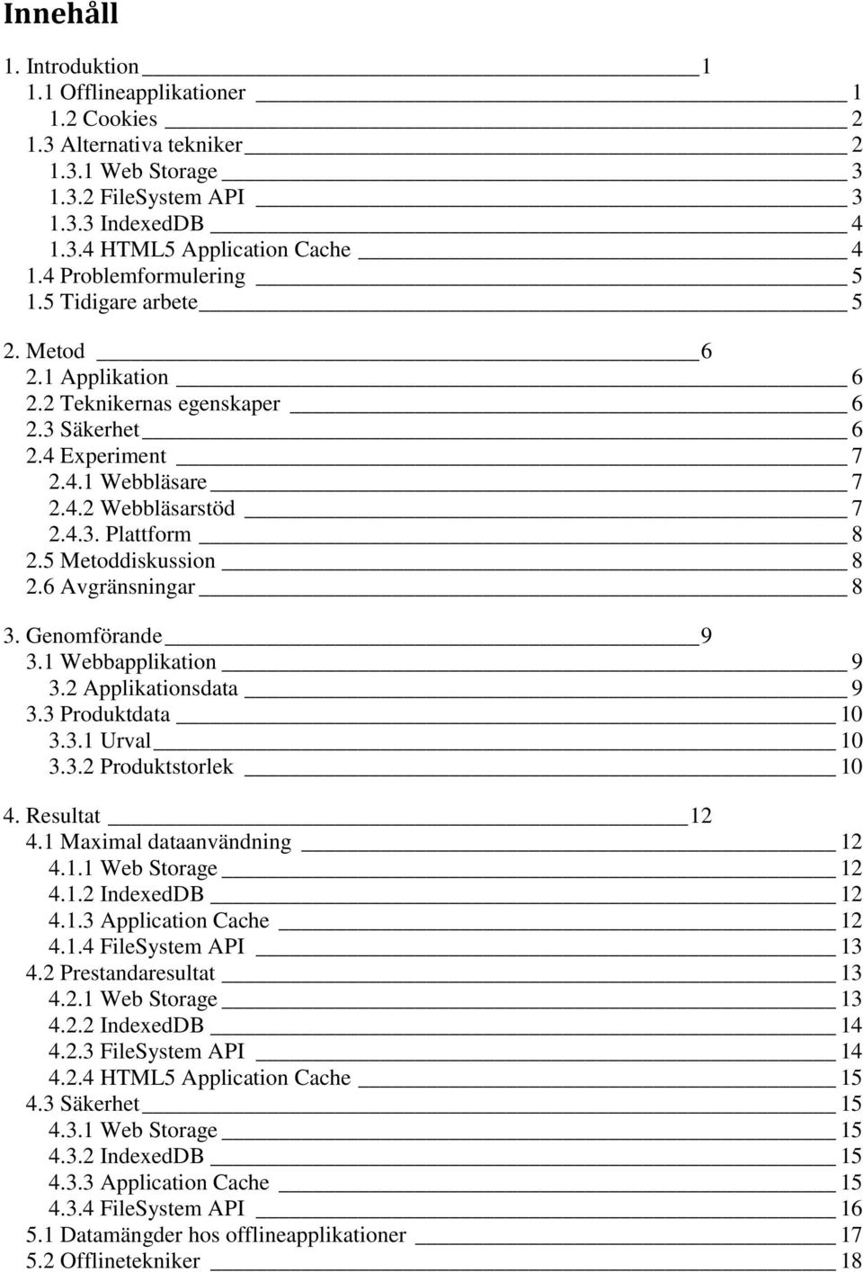 5 Metoddiskussion 8 2.6 Avgränsningar 8 3. Genomförande 9 3.1 Webbapplikation 9 3.2 Applikationsdata 9 3.3 Produktdata 10 3.3.1 Urval 10 3.3.2 Produktstorlek 10 4. Resultat 12 4.