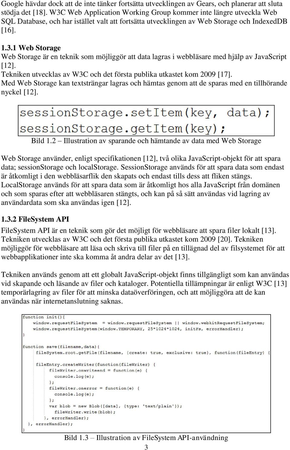 Tekniken utvecklas av W3C och det första publika utkastet kom 2009 [17]. Med Web Storage kan textsträngar lagras och hämtas genom att de sparas med en tillhörande nyckel [12]. Bild 1.