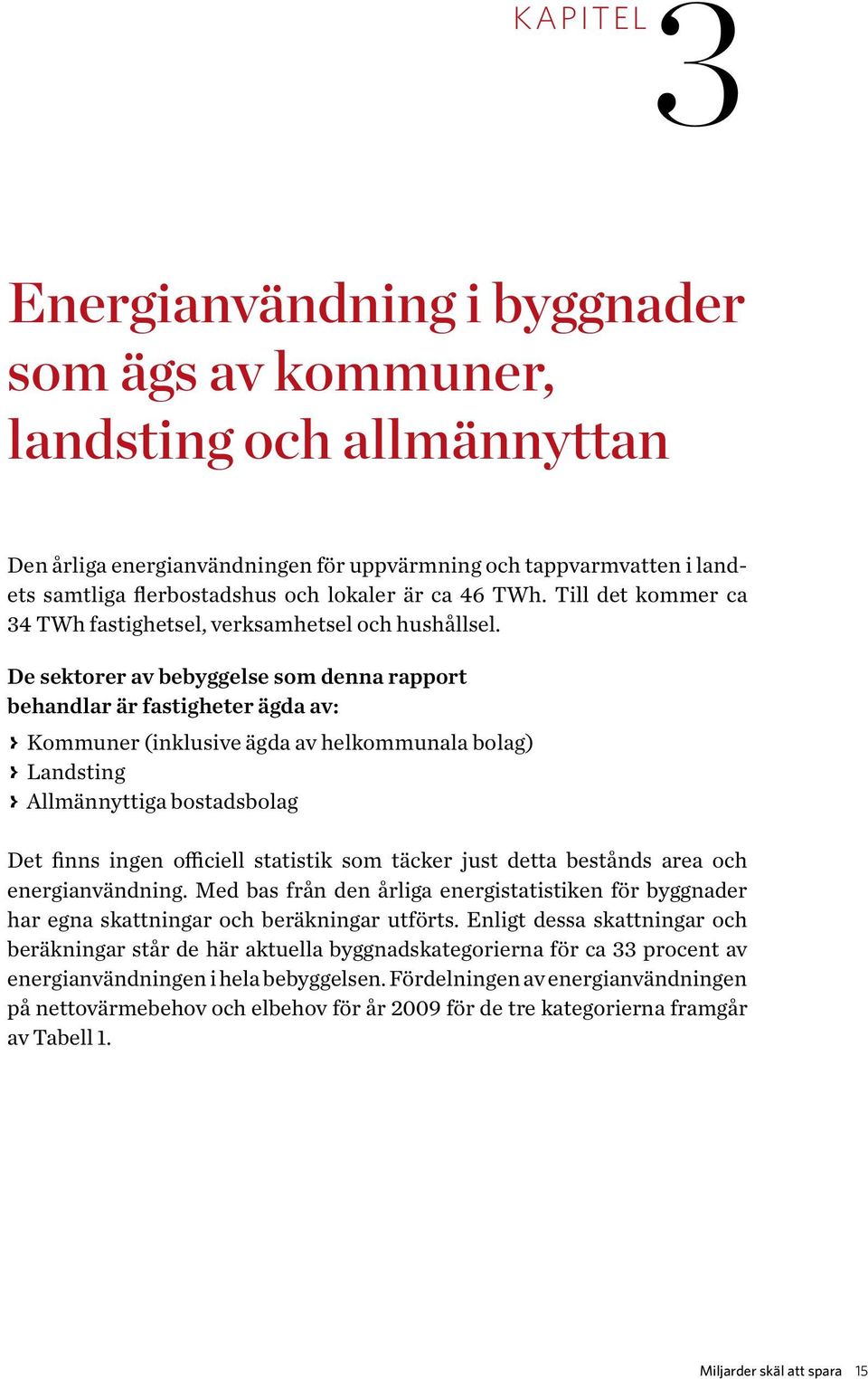 De sektorer av bebyggelse som denna rapport behandlar är fastigheter ägda av: > > Kommuner (inklusive ägda av helkommunala bolag) > > Landsting > > Allmännyttiga bostadsbolag Det finns ingen
