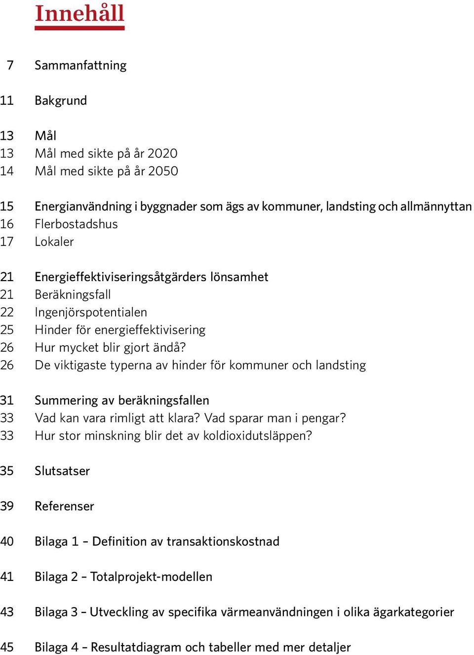 26 De viktigaste typerna av hinder för kommuner och landsting 31 Summering av beräkningsfallen 33 Vad kan vara rimligt att klara? Vad sparar man i pengar?