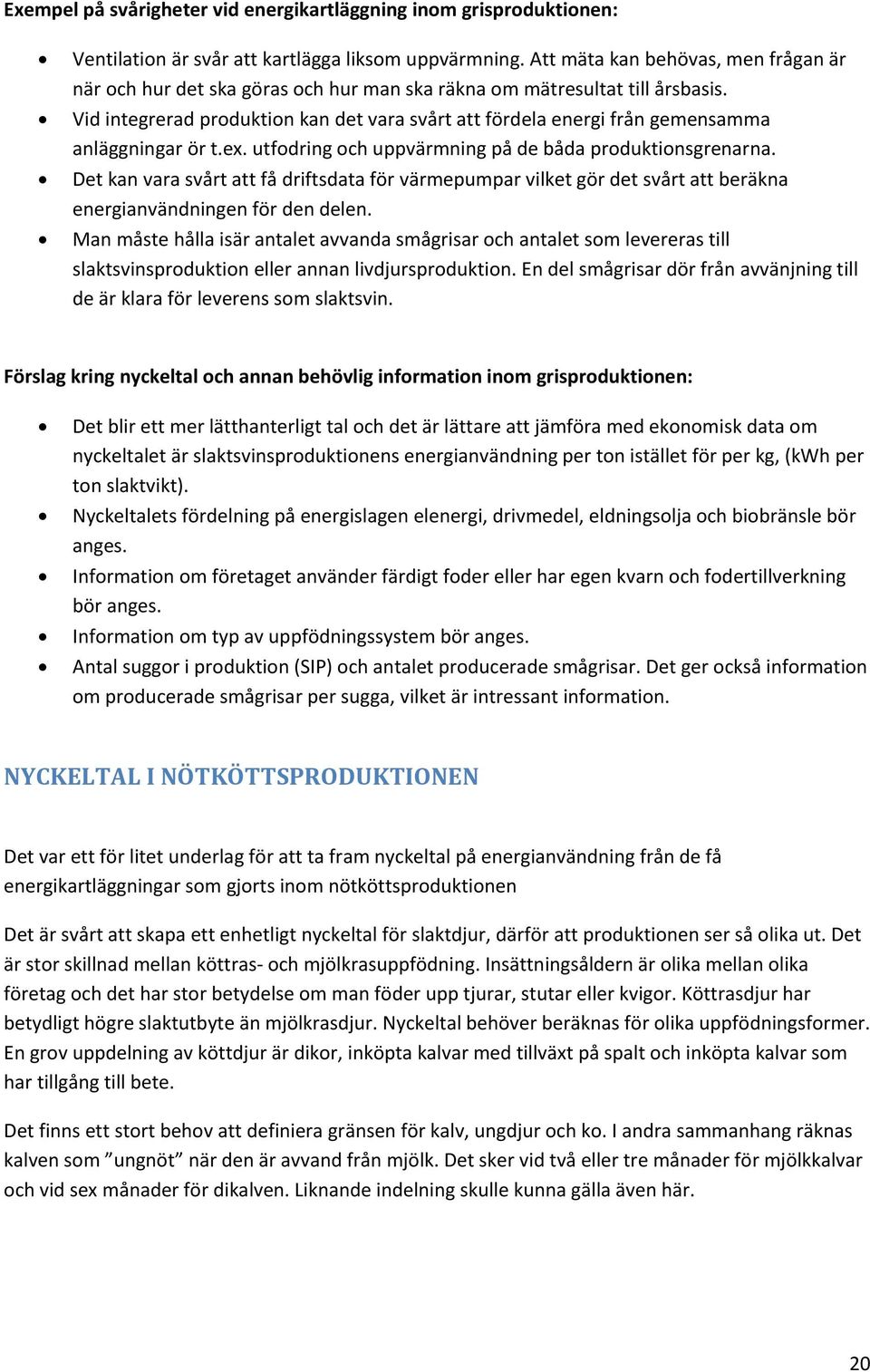 Vid integrerad produktion kan det vara svårt att fördela energi från gemensamma anläggningar ör t.ex. utfodring och uppvärmning på de båda produktionsgrenarna.