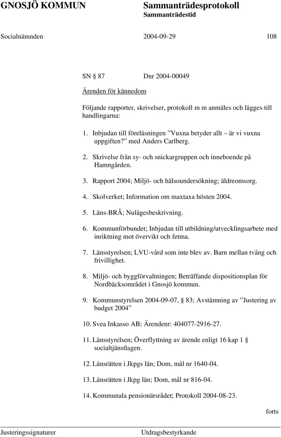 Rapport 2004; Miljö- och hälsoundersökning; äldreomsorg. 4. Skolverket; Information om maxtaxa hösten 2004. 5. Läns-BRÅ; Nulägesbeskrivning. 6.