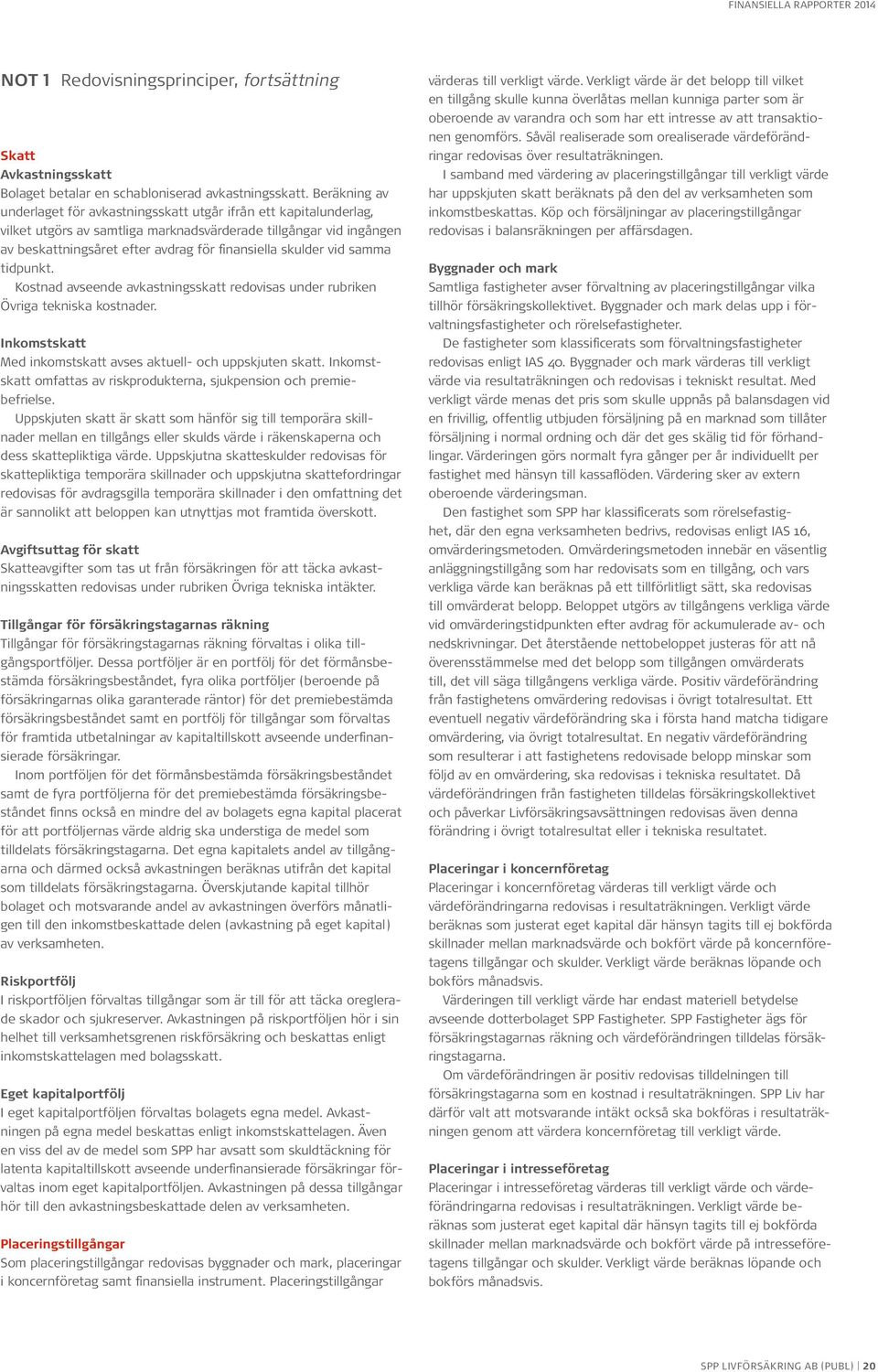 skulder vid samma tidpunkt. Kostnad avseende avkastningsskatt redovisas under rubriken Övriga tekniska kostnader. Inkomstskatt Med inkomstskatt avses aktuell- och uppskjuten skatt.