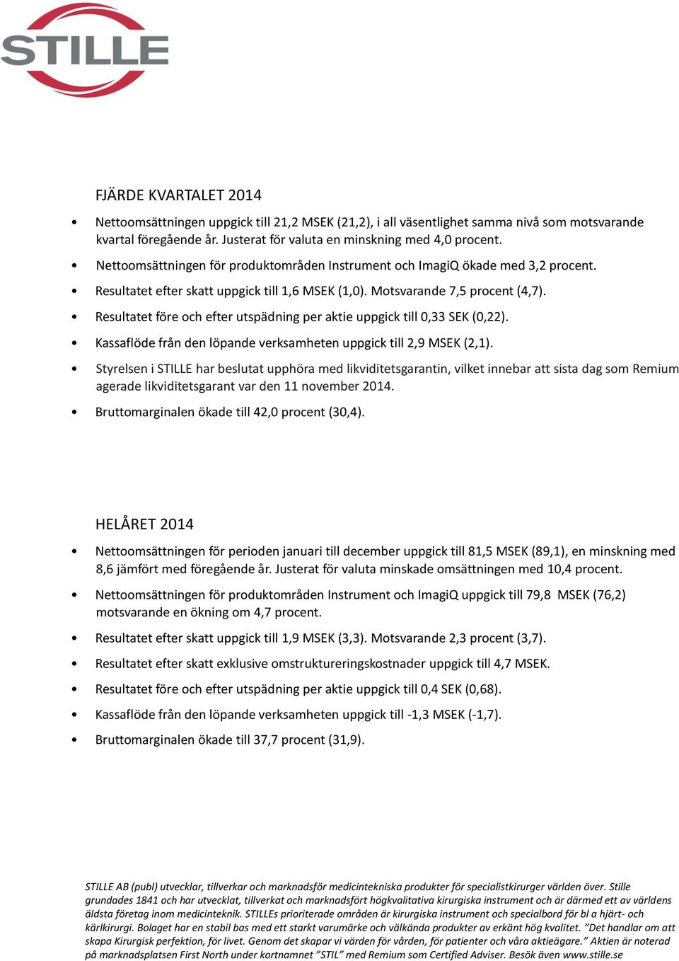 Resultatet före och efter utspädning per aktie uppgick till 0,33 SEK (0,22). Kassaflöde från den löpande verksamheten uppgick till 2,9 MSEK (2,1).