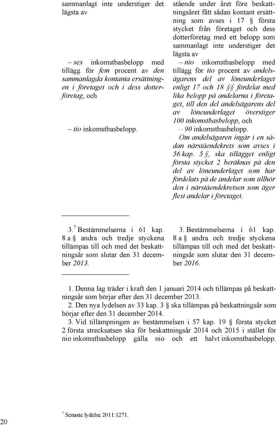 nio inkomstbasbelopp med tillägg för tio procent av andelsägarens del av löneunderlaget enligt 17 och 18 fördelat med lika belopp på andelarna i företaget, till den del andelsägarens del av