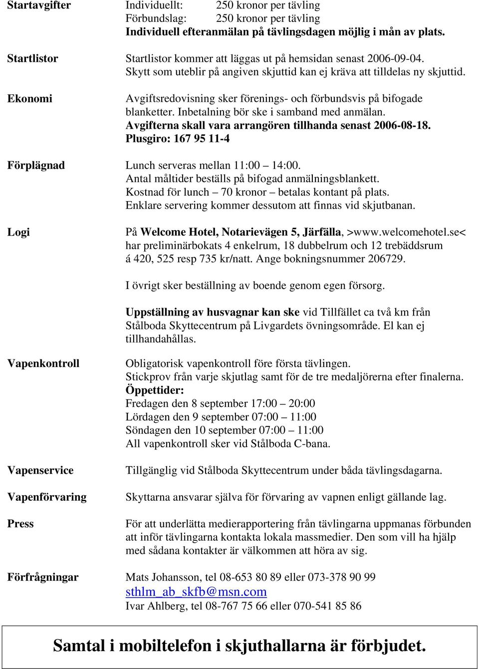 Ekonomi Avgiftsredovisning sker förenings- och förbundsvis på bifogade blanketter. Inbetalning bör ske i samband med anmälan. Avgifterna skall vara arrangören tillhanda senast 2006-08-18.