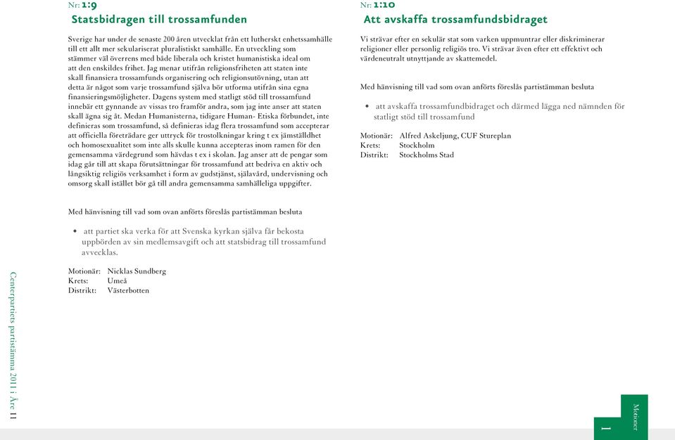 Jag menar utifrån religionsfriheten att staten inte skall finansiera trossamfunds organisering och religionsutövning, utan att detta är något som varje trossamfund själva bör utforma utifrån sina