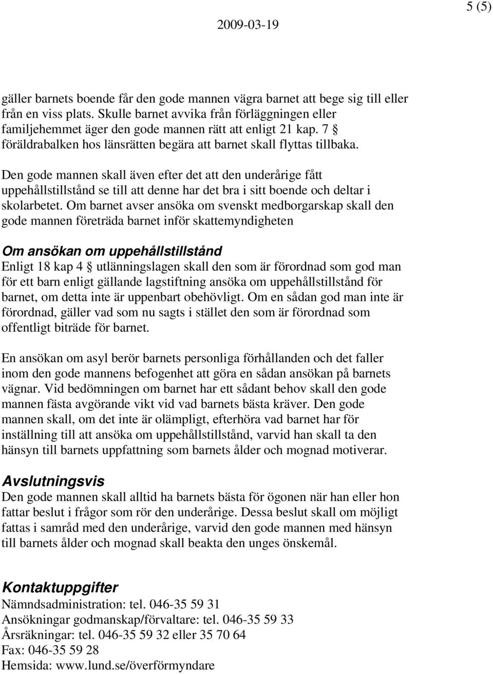 Den gode mannen skall även efter det att den underårige fått uppehållstillstånd se till att denne har det bra i sitt boende och deltar i skolarbetet.