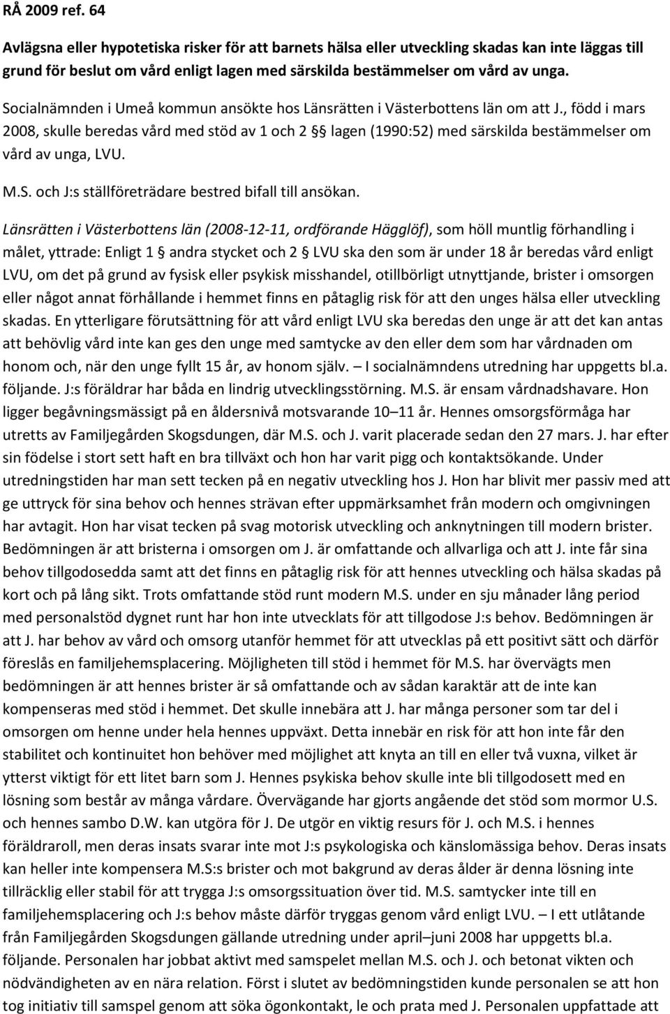 , född i mars 2008, skulle beredas vård med stöd av 1 och 2 lagen (1990:52) med särskilda bestämmelser om vård av unga, LVU. M.S. och J:s ställföreträdare bestred bifall till ansökan.