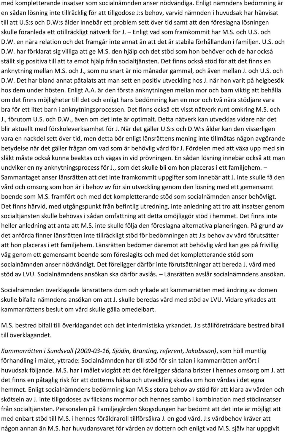 W:s ålder innebär ett problem sett över tid samt att den föreslagna lösningen skulle föranleda ett otillräckligt nätverk för J. Enligt vad som framkommit har M.S. och U.S. och D.W. en nära relation och det framgår inte annat än att det är stabila förhållanden i familjen.